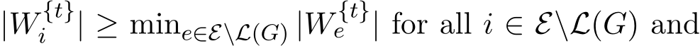  |W {t}i | ≥ mine∈E\L(G) |W {t}e | for all i ∈ E\L(G) and