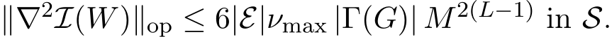  ∥∇2I(W)∥op ≤ 6|E|νmax |Γ(G)| M2(L−1) in S.