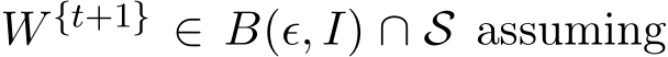  W {t+1} ∈ B(ϵ, I) ∩ S assuming