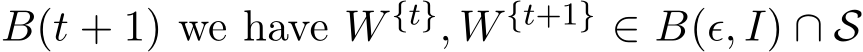  B(t + 1) we have W {t}, W {t+1} ∈ B(ϵ, I) ∩ S