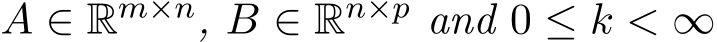  A ∈ Rm×n, B ∈ Rn×p and 0 ≤ k < ∞