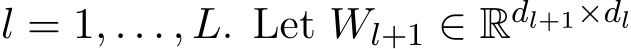 l = 1, . . . , L. Let Wl+1 ∈ Rdl+1×dl 