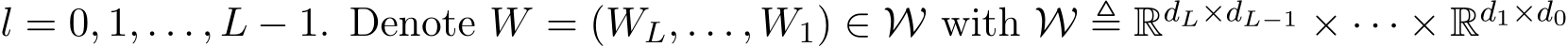  l = 0, 1, . . . , L − 1. Denote W = (WL, . . . , W1) ∈ W with W ≜ RdL×dL−1 × · · · × Rd1×d0