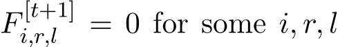  F [t+1]i,r,l = 0 for some i, r, l