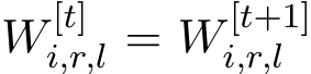  W [t]i,r,l = W [t+1]i,r,l 