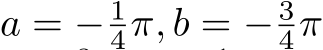  a = − 14π, b = − 34π