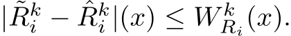  | ˜Rki − ˆRki |(x) ≤ W kRi(x).