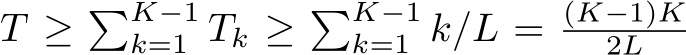 T ≥ �K−1k=1 Tk ≥ �K−1k=1 k/L = (K−1)K2L
