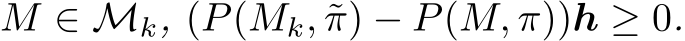 M ∈ Mk, (P(Mk, ˜π) − P(M, π))h ≥ 0.