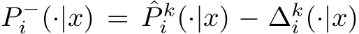  P −i (·|x) = ˆP ki (·|x) − ∆ki (·|x)