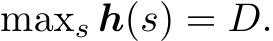  maxs h(s) = D.