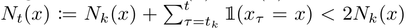  Nt(x) := Nk(x) + �tτ=tk 1(xτ = x) < 2Nk(x)