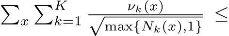 �x�Kk=1 νk(x)√max{Nk(x),1} ≤