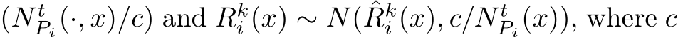 (N tPi(·, x)/c) and Rki (x) ∼ N( ˆRki (x), c/N tPi(x)), where c
