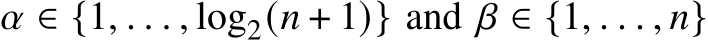  𝛼 ∈ {1, . . . , log2(𝑛 + 1)} and 𝛽 ∈ {1, . . . , 𝑛}