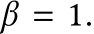  β = 1.