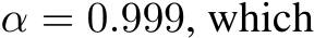  α = 0.999, which