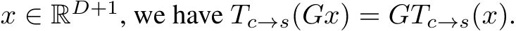  x ∈ RD+1, we have Tc→s(Gx) = GTc→s(x).