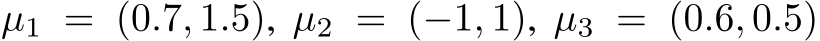  µ1 = (0.7, 1.5), µ2 = (−1, 1), µ3 = (0.6, 0.5)