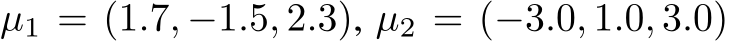  µ1 = (1.7, −1.5, 2.3), µ2 = (−3.0, 1.0, 3.0)