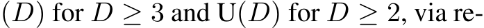 (D) for D ≥ 3 and U(D) for D ≥ 2, via re-