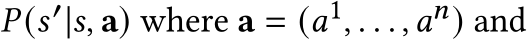  𝑃(𝑠′|𝑠, a) where a = (𝑎1, . . . ,𝑎𝑛) and