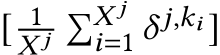 [ 1𝑋 𝑗�𝑋 𝑗𝑖=1 𝛿 𝑗,𝑘𝑖 ]