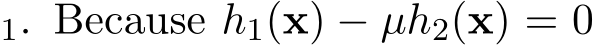 1. Because h1(x) − µh2(x) = 0