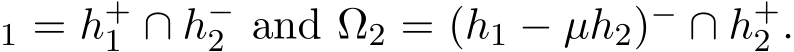 1 = h+1 ∩ h−2 and Ω2 = (h1 − µh2)− ∩ h+2 .