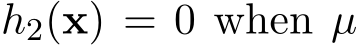  h2(x) = 0 when µ