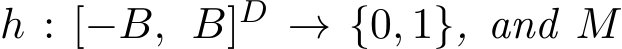  h : [−B, B]D → {0, 1}, and M