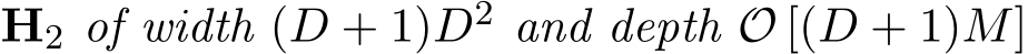  H2 of width (D + 1)D2 and depth O [(D + 1)M]