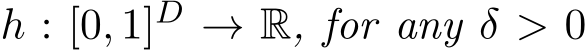  h : [0, 1]D → R, for any δ > 0