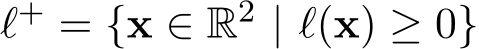 ℓ+ = {x ∈ R2 | ℓ(x) ≥ 0}