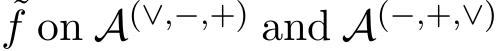 f on A(∨,−,+) and A(−,+,∨)