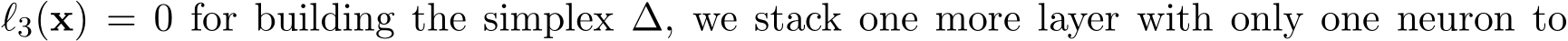 ℓ3(x) = 0 for building the simplex ∆, we stack one more layer with only one neuron to