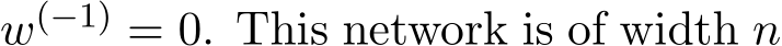  w(−1) = 0. This network is of width n