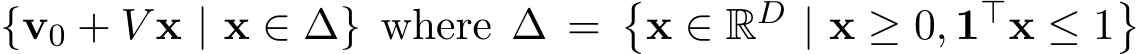 {v0 + V x | x ∈ ∆} where ∆ =�x ∈ RD | x ≥ 0, 1⊤x ≤ 1�