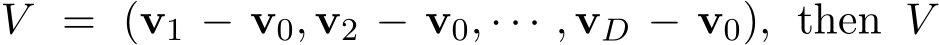  V = (v1 − v0, v2 − v0, · · · , vD − v0), then V