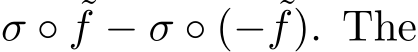  σ ◦ ˜f − σ ◦ (− ˜f). The