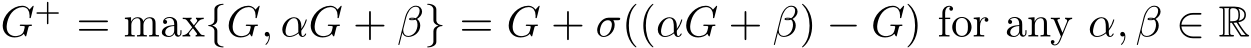  G+ = max{G, αG + β} = G + σ((αG + β) − G) for any α, β ∈ R