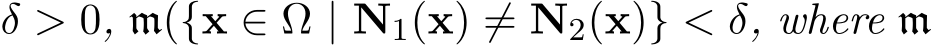  δ > 0, m({x ∈ Ω | N1(x) ̸= N2(x)} < δ, where m