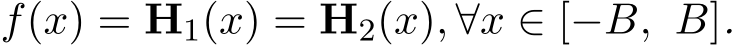  f(x) = H1(x) = H2(x), ∀x ∈ [−B, B].