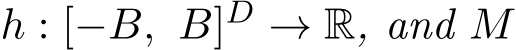  h : [−B, B]D → R, and M