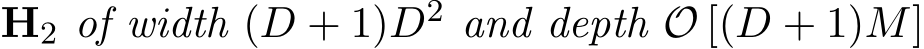  H2 of width (D + 1)D2 and depth O [(D + 1)M]