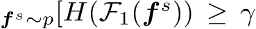 f s∼p[H(F1(f s)) ≥ γ