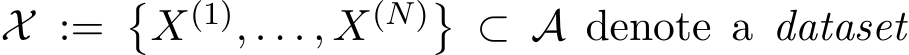  X := �X(1), . . . , X(N)� ⊂ A denote a dataset