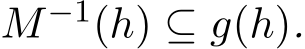  M−1(h) ⊆ g(h).