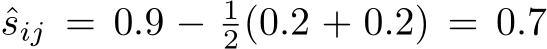  ˆsij = 0.9 − 12(0.2 + 0.2) = 0.7