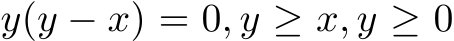  y(y − x) = 0, y ≥ x, y ≥ 0